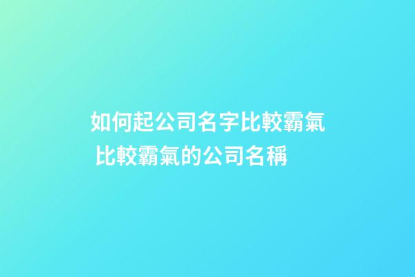 如何起公司名字比較霸氣 比較霸氣的公司名稱-第1張-公司起名-玄機派